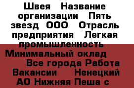 Швея › Название организации ­ Пять звезд, ООО › Отрасль предприятия ­ Легкая промышленность › Минимальный оклад ­ 20 000 - Все города Работа » Вакансии   . Ненецкий АО,Нижняя Пеша с.